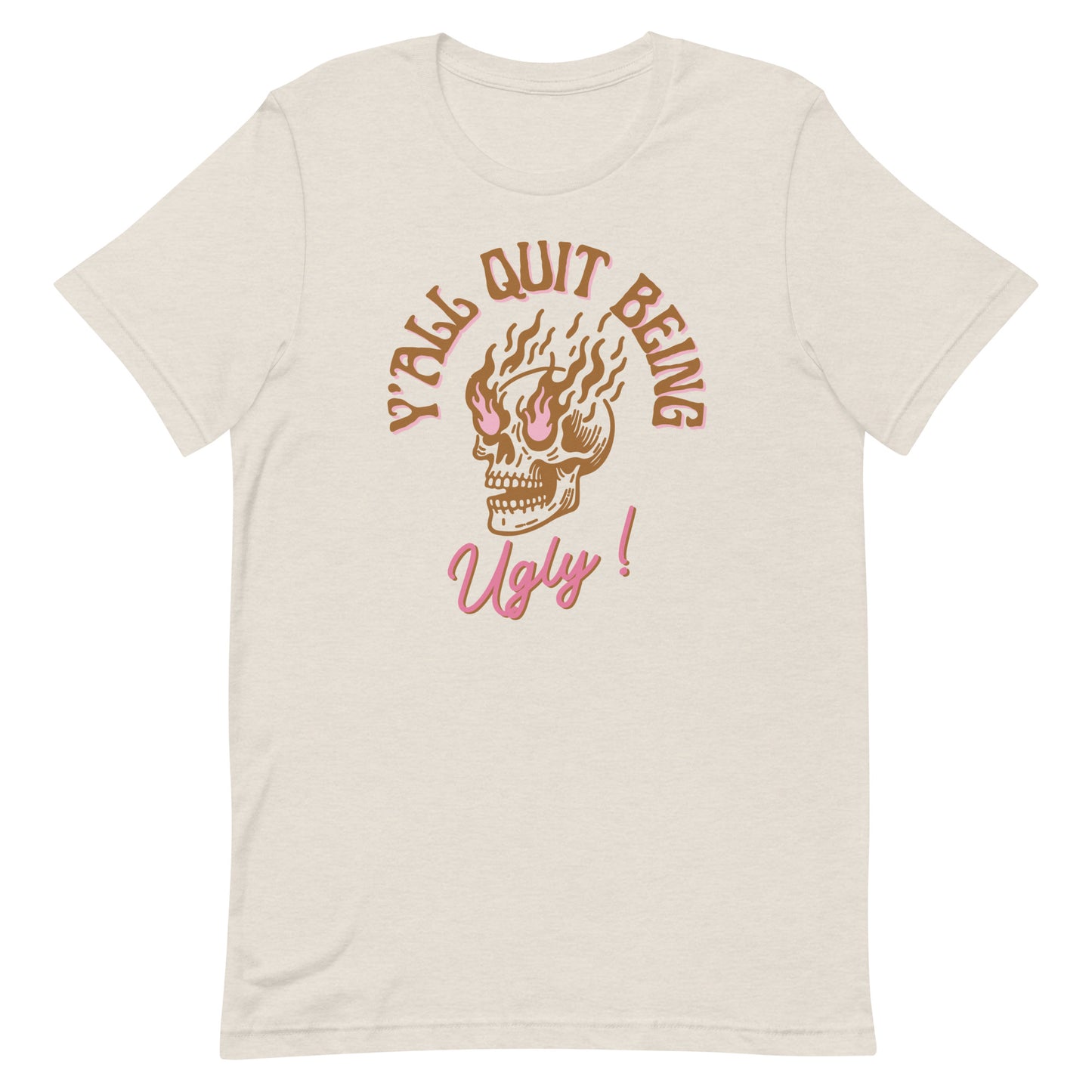 Y'all Quit Being Ugly Unisex t-shirt
