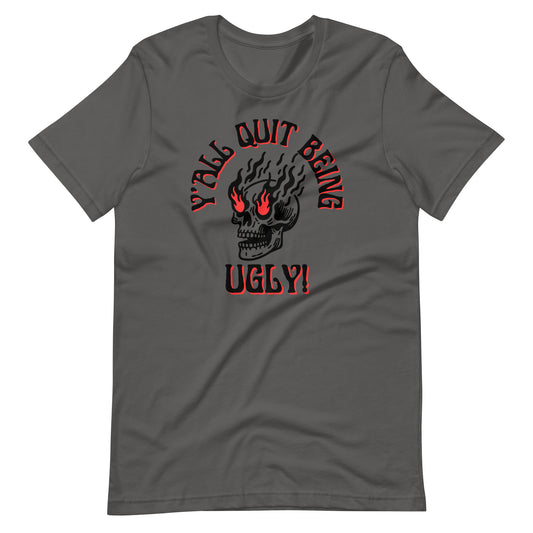 Y'all Quit Being Ugly Unisex t-shirt